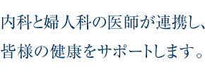 内科と婦人科の医師が連携し、皆様の健康をサポートします。